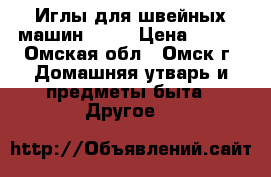 Иглы для швейных машин № 90 › Цена ­ 200 - Омская обл., Омск г. Домашняя утварь и предметы быта » Другое   